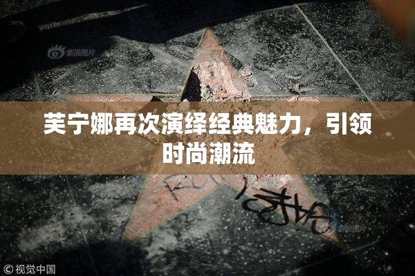 芙宁娜再次演绎经典魅力，引领时尚潮流