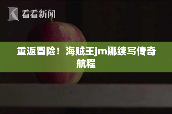 重返冒险！海贼王jm娜续写传奇航程