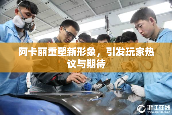 阿卡丽重塑新形象，引发玩家热议与期待