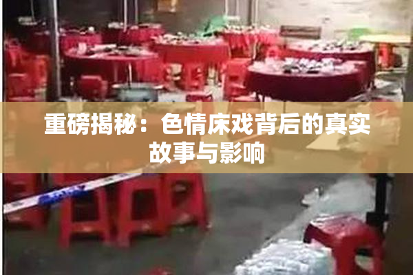 重磅揭秘：色情床戏背后的真实故事与影响