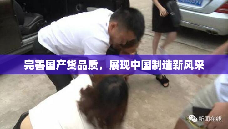 完善国产货品质，展现中国制造新风采
