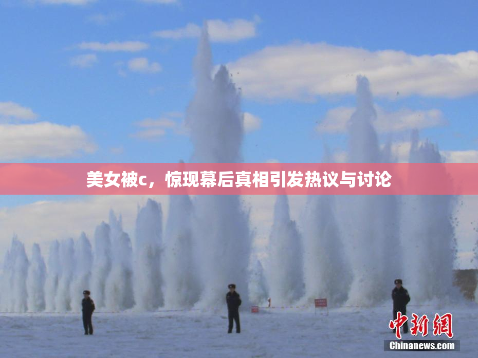 美女被c，惊现幕后真相引发热议与讨论