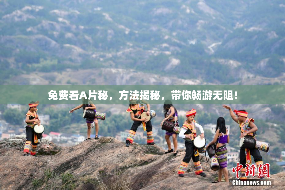 免费看A片秘，方法揭秘，带你畅游无阻！