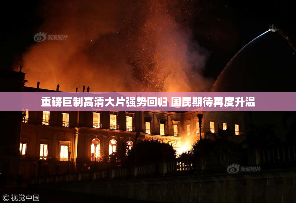 重磅巨制高清大片强势回归 国民期待再度升温