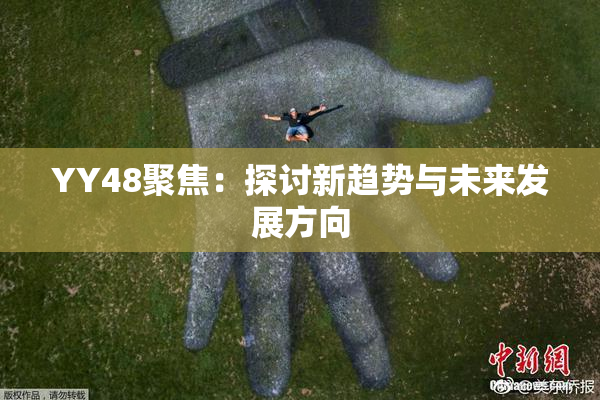 YY48聚焦：探讨新趋势与未来发展方向