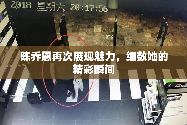 陈乔恩再次展现魅力，细数她的精彩瞬间