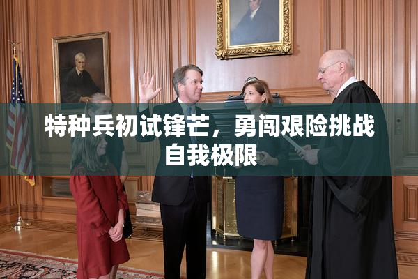 特种兵初试锋芒，勇闯艰险挑战自我极限