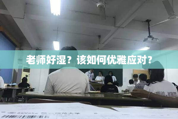 老师好湿？该如何优雅应对？