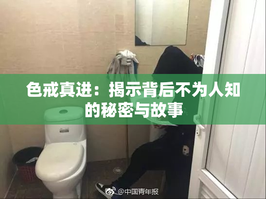 色戒真进：揭示背后不为人知的秘密与故事
