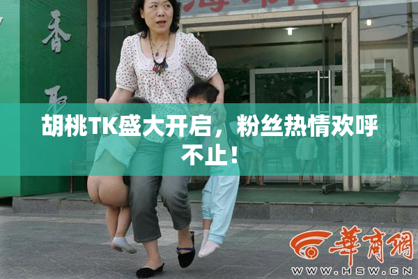 胡桃TK盛大开启，粉丝热情欢呼不止！
