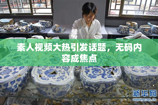 素人视频大热引发话题，无码内容成焦点