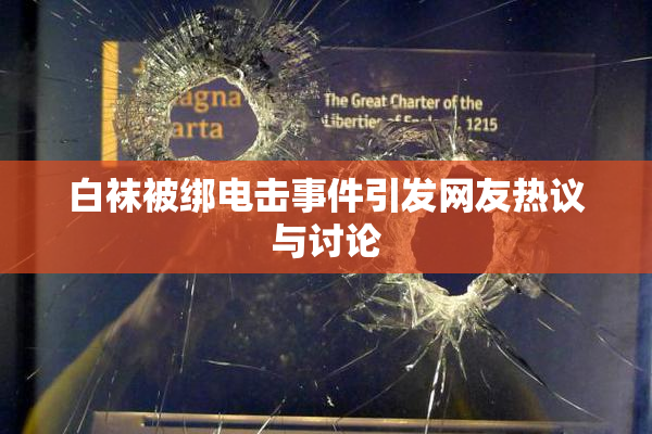 白袜被绑电击事件引发网友热议与讨论