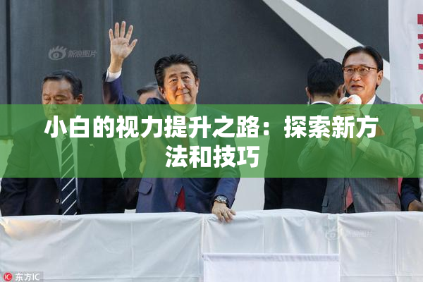 小白的视力提升之路：探索新方法和技巧
