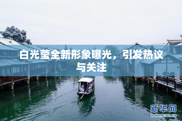 白光莹全新形象曝光，引发热议与关注
