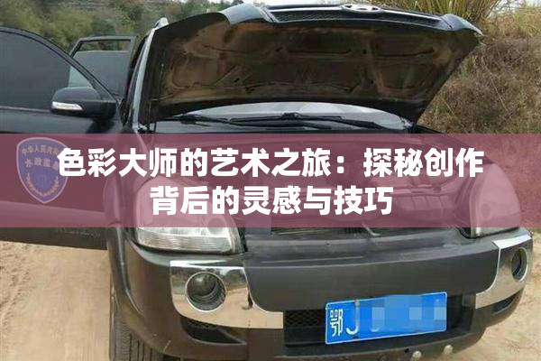 色彩大师的艺术之旅：探秘创作背后的灵感与技巧