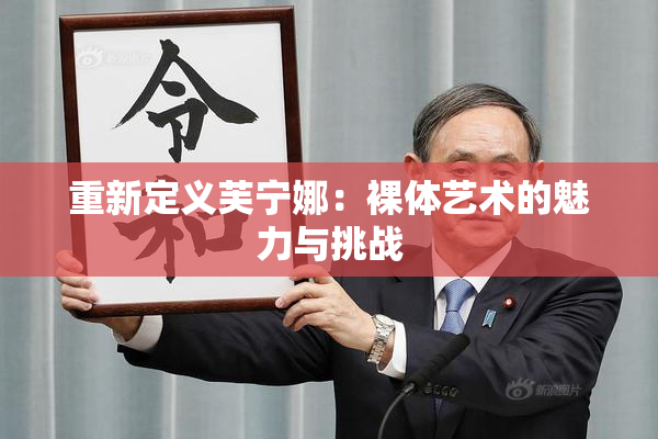 重新定义芙宁娜：裸体艺术的魅力与挑战