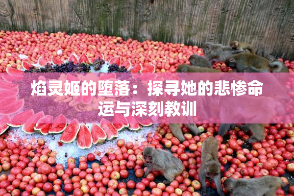 焰灵姬的堕落：探寻她的悲惨命运与深刻教训