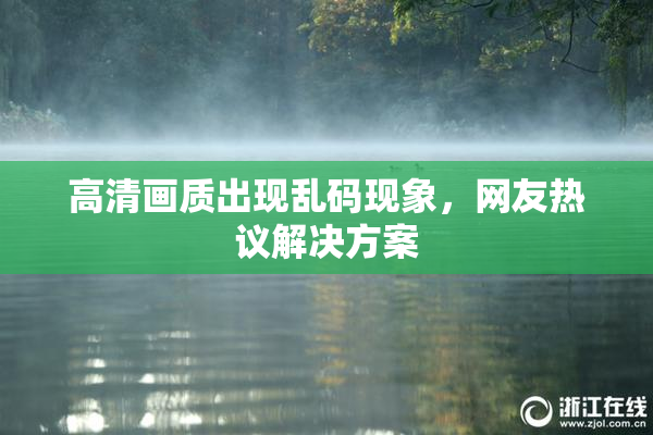 高清画质出现乱码现象，网友热议解决方案