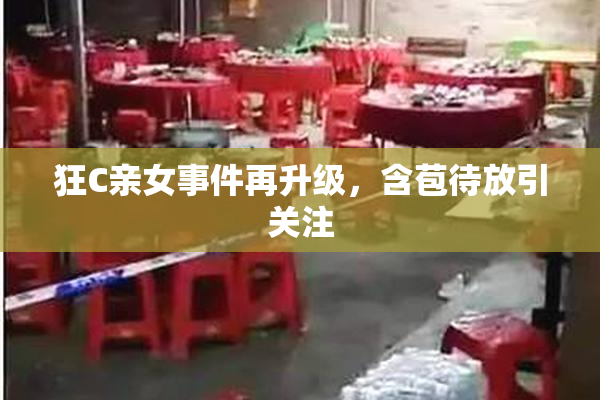 狂C亲女事件再升级，含苞待放引关注