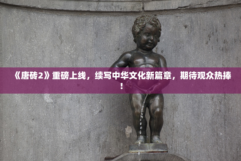 《唐砖2》重磅上线，续写中华文化新篇章，期待观众热捧！