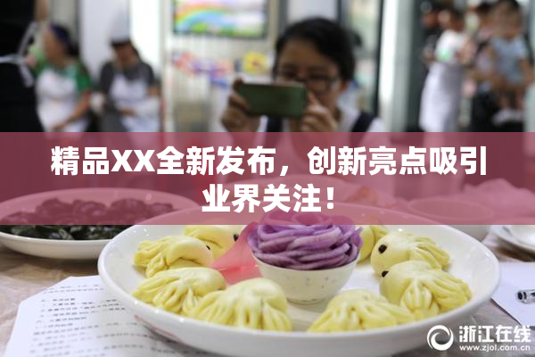 精品XX全新发布，创新亮点吸引业界关注！