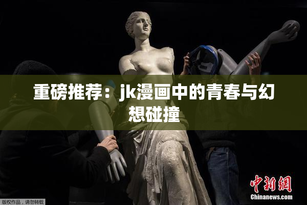 重磅推荐：jk漫画中的青春与幻想碰撞