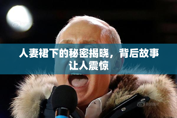 人妻裙下的秘密揭晓，背后故事让人震惊