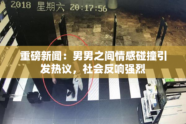重磅新闻：男男之间情感碰撞引发热议，社会反响强烈