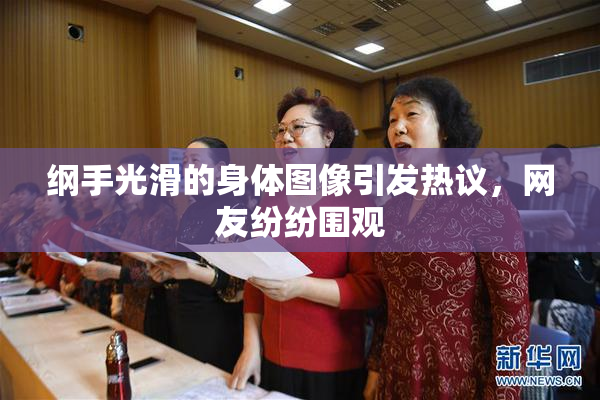 纲手光滑的身体图像引发热议，网友纷纷围观