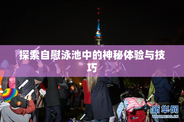 探索自慰泳池中的神秘体验与技巧