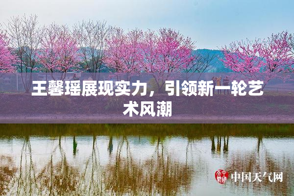 王馨瑶展现实力，引领新一轮艺术风潮
