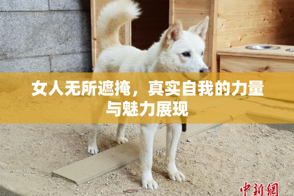 女人无所遮掩，真实自我的力量与魅力展现