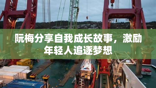 阮梅分享自我成长故事，激励年轻人追逐梦想