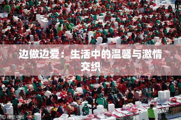 边做边爱：生活中的温馨与激情交织