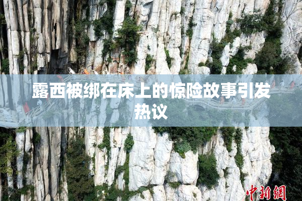 露西被绑在床上的惊险故事引发热议