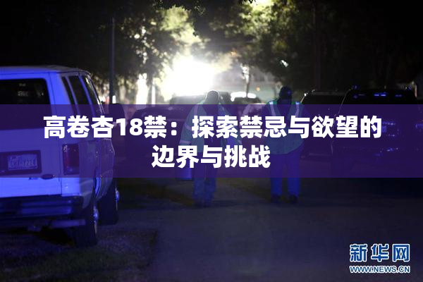 高卷杏18禁：探索禁忌与欲望的边界与挑战