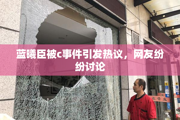 蓝曦臣被c事件引发热议，网友纷纷讨论