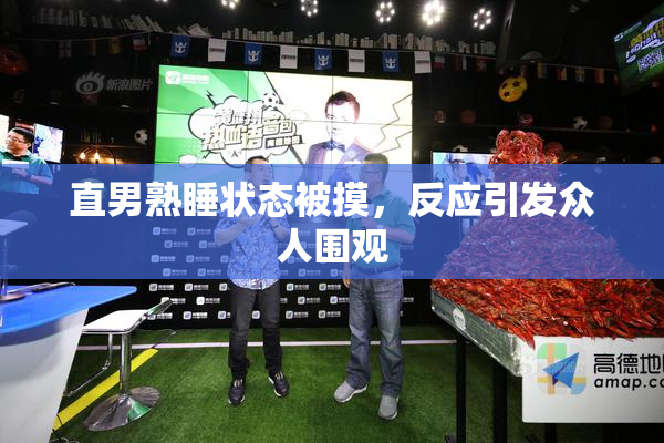 直男熟睡状态被摸，反应引发众人围观
