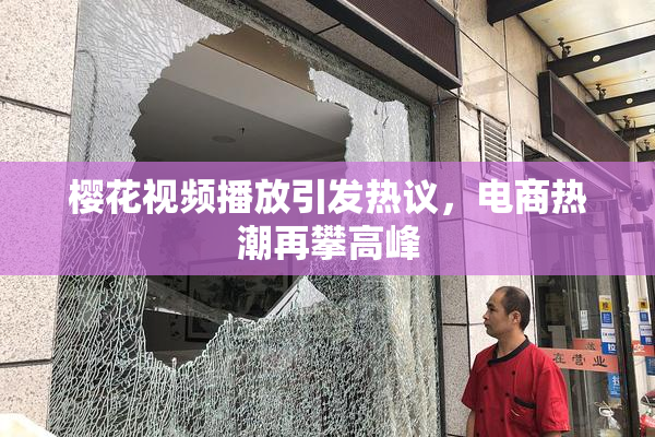 樱花视频播放引发热议，电商热潮再攀高峰