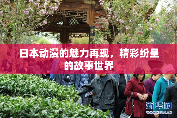 日本动漫的魅力再现，精彩纷呈的故事世界