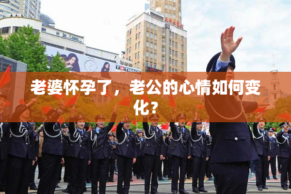 老婆怀孕了，老公的心情如何变化？
