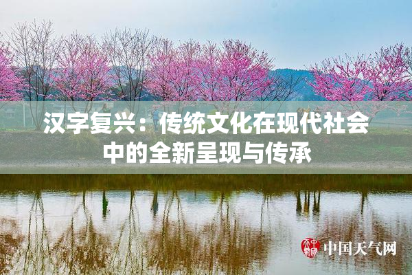 汉字复兴：传统文化在现代社会中的全新呈现与传承