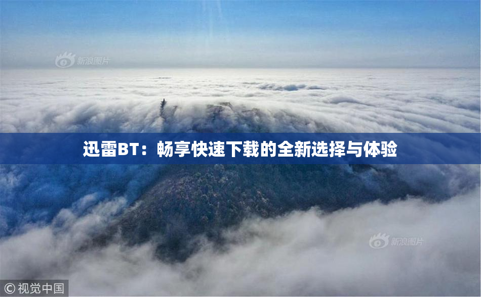 迅雷BT：畅享快速下载的全新选择与体验