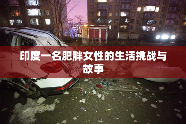 印度一名肥胖女性的生活挑战与故事
