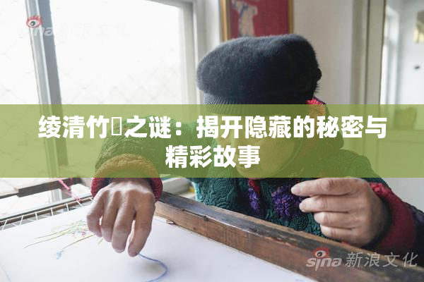 绫清竹婬之谜：揭开隐藏的秘密与精彩故事