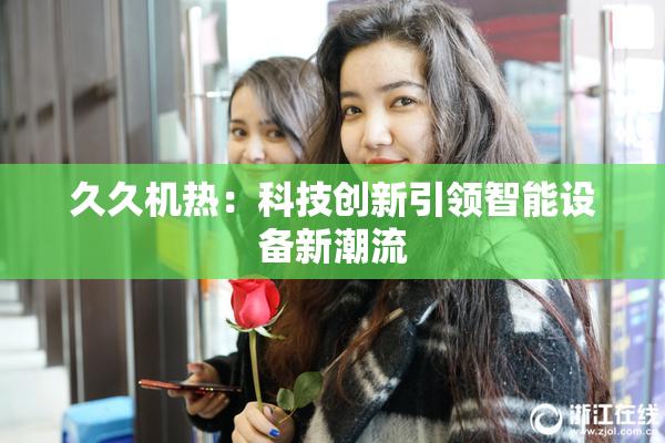 久久机热：科技创新引领智能设备新潮流