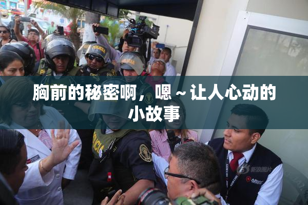 胸前的秘密啊，嗯～让人心动的小故事