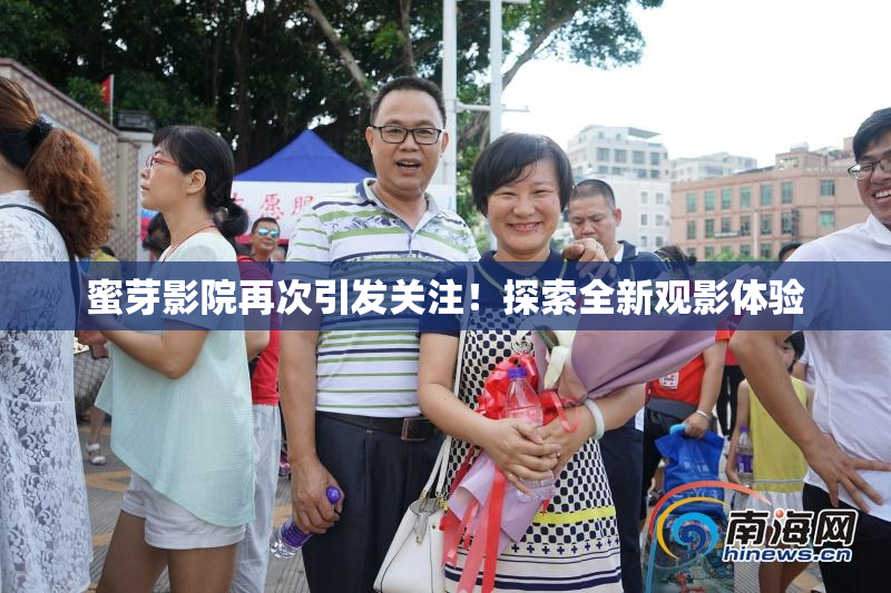 蜜芽影院再次引发关注！探索全新观影体验