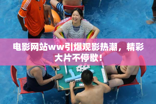 电影网站ww引爆观影热潮，精彩大片不停歇！