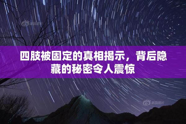 四肢被固定的真相揭示，背后隐藏的秘密令人震惊